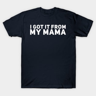 I Got It From My Mama T-Shirt